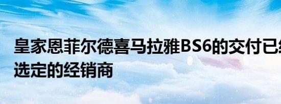 皇家恩菲尔德喜马拉雅BS6的交付已经开始在选定的经销商