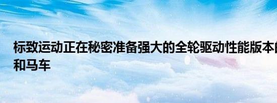 标致运动正在秘密准备强大的全轮驱动性能版本的508轿车和马车