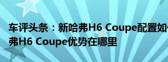 车评头条：新哈弗H6 Coupe配置如何及新哈弗H6 Coupe优势在哪里