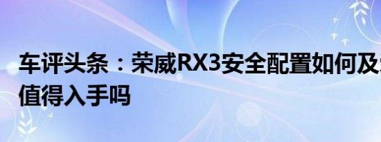 车评头条：荣威RX3安全配置如何及荣威RX3值得入手吗