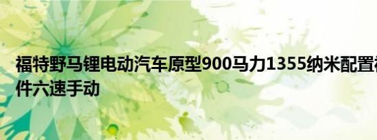 福特野马锂电动汽车原型900马力1355纳米配置福特性能部件六速手动