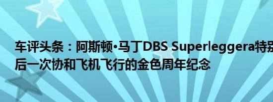 车评头条：阿斯顿·马丁DBS Superleggera特别版庆祝最后一次协和飞机飞行的金色周年纪念