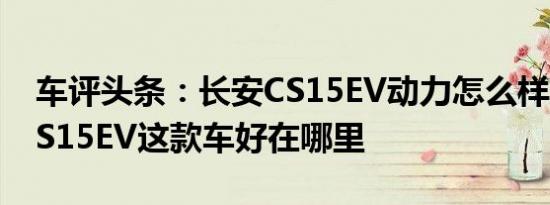 车评头条：长安CS15EV动力怎么样及长安CS15EV这款车好在哪里