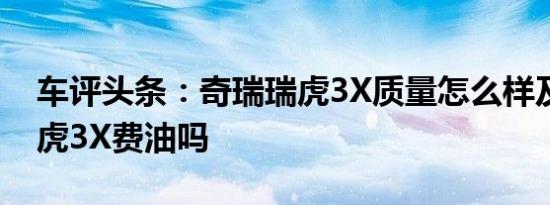 车评头条：奇瑞瑞虎3X质量怎么样及奇瑞瑞虎3X费油吗