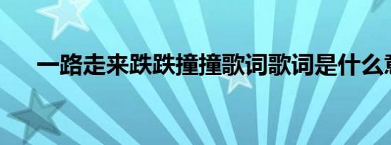 一路走来跌跌撞撞歌词歌词是什么意思