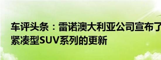 车评头条：雷诺澳大利亚公司宣布了Koleos紧凑型SUV系列的更新