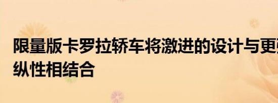 限量版卡罗拉轿车将激进的设计与更强的可操纵性相结合