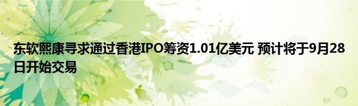 东软熙康寻求通过香港IPO筹资1.01亿美元 预计将于9月28日开始交易