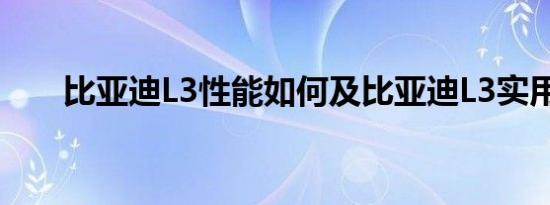 比亚迪L3性能如何及比亚迪L3实用吗