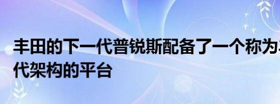 丰田的下一代普锐斯配备了一个称为丰田新一代架构的平台