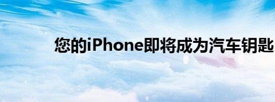 您的iPhone即将成为汽车钥匙