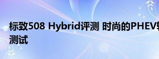 标致508 Hybrid评测 时尚的PHEV轿车经过测试