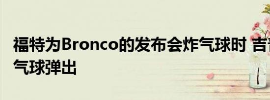 福特为Bronco的发布会炸气球时 吉普试图将气球弹出