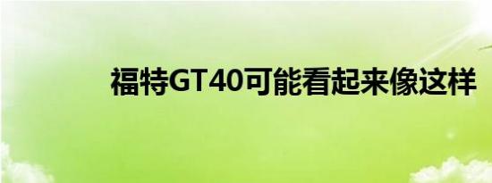 福特GT40可能看起来像这样