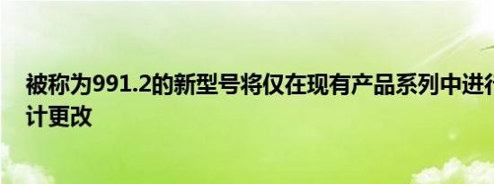 被称为991.2的新型号将仅在现有产品系列中进行较小的设计更改