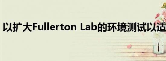 以扩大Fullerton Lab的环境测试以适应需求