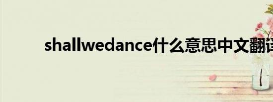 shallwedance什么意思中文翻译