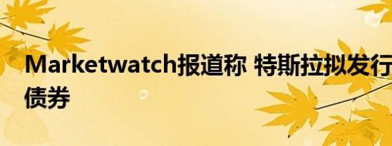 Marketwatch报道称 特斯拉拟发行7亿美元债券