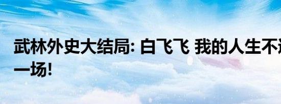 武林外史大结局: 白飞飞 我的人生不过是笑话一场!