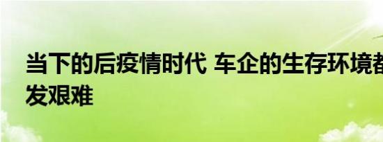 当下的后疫情时代 车企的生存环境都变得愈发艰难