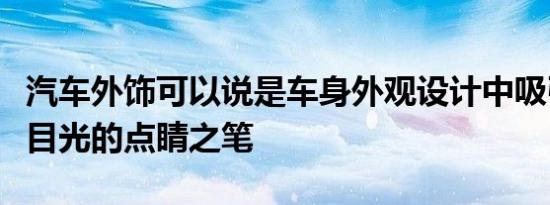 汽车外饰可以说是车身外观设计中吸引消费者目光的点睛之笔