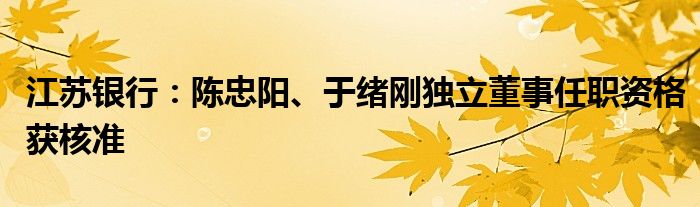 江苏银行：陈忠阳、于绪刚独立董事任职资格获核准