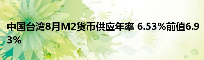 中国台湾8月M2货币供应年率 6.53%前值6.93%