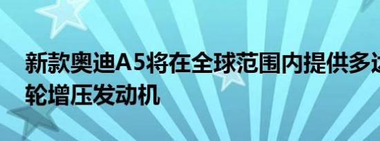 新款奥迪A5将在全球范围内提供多达五种涡轮增压发动机