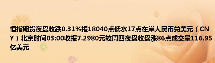 恒指期货夜盘收跌0.31%报18040点低水17点在岸人民币兑美元（CNY）北京时间03:00收报7.2980元较周四夜盘收盘涨86点成交量116.95亿美元