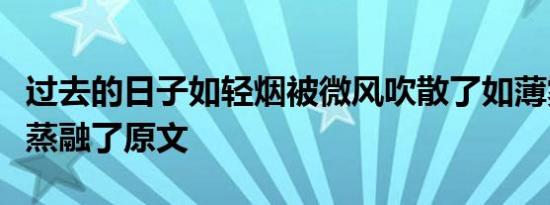 过去的日子如轻烟被微风吹散了如薄雾被初阳蒸融了原文