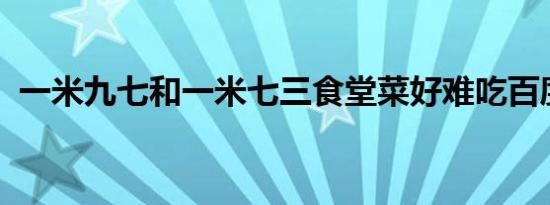 一米九七和一米七三食堂菜好难吃百度网盘