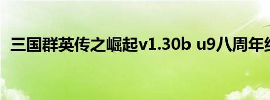 三国群英传之崛起v1.30b u9八周年纪念版