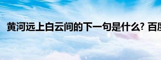 黄河远上白云间的下一句是什么? 百度网盘