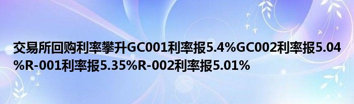 交易所回购利率攀升GC001利率报5.4%GC002利率报5.04%R