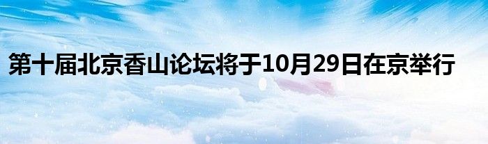 第十届北京香山论坛将于10月29日在京举行