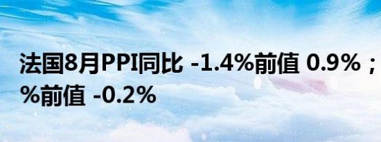 法国8月PPI同比 -1.4%前值 0.9%；环比 0.6%前值 -0.2%