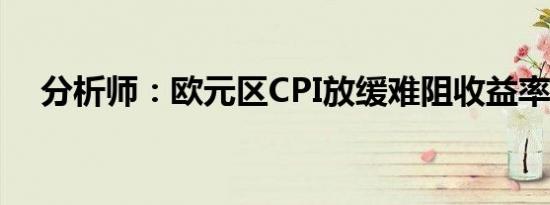 分析师：欧元区CPI放缓难阻收益率上升