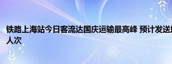 铁路上海站今日客流达国庆运输最高峰 预计发送旅客64.7万人次