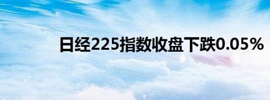 日经225指数收盘下跌0.05%