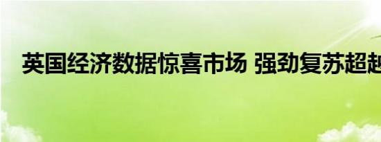 英国经济数据惊喜市场 强劲复苏超越预期