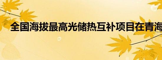 全国海拔最高光储热互补项目在青海开工