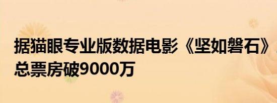 据猫眼专业版数据电影《坚如磐石》上映2天 总票房破9000万