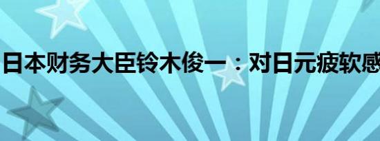 日本财务大臣铃木俊一：对日元疲软感到紧迫