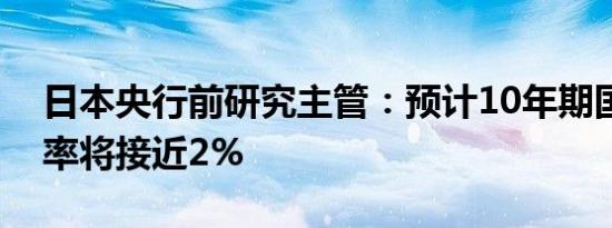 日本央行前研究主管：预计10年期国债收益率将接近2%