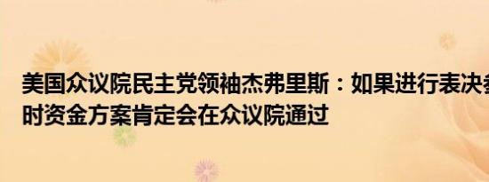 美国众议院民主党领袖杰弗里斯：如果进行表决参议院的临时资金方案肯定会在众议院通过