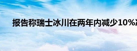 报告称瑞士冰川在两年内减少10%冰量