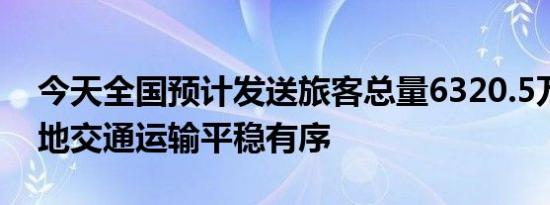 今天全国预计发送旅客总量6320.5万人次各地交通运输平稳有序