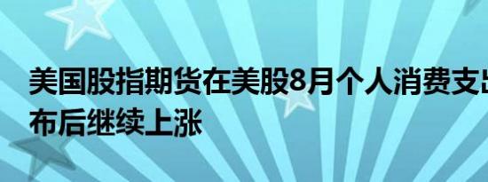 美国股指期货在美股8月个人消费支出数据公布后继续上涨