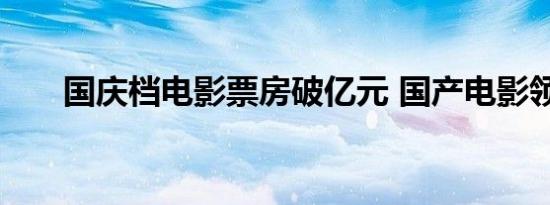 国庆档电影票房破亿元 国产电影领跑