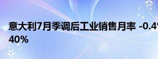 意大利7月季调后工业销售月率 -0.4%前值0.40%